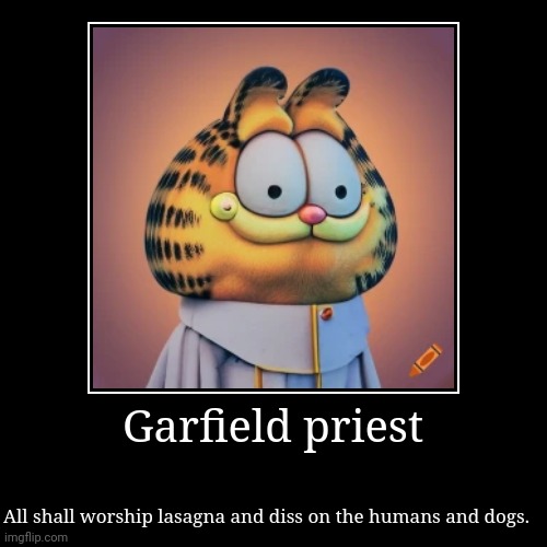 Garfield priest | All shall worship lasagna and diss on the humans and dogs. | image tagged in funny,demotivationals | made w/ Imgflip demotivational maker