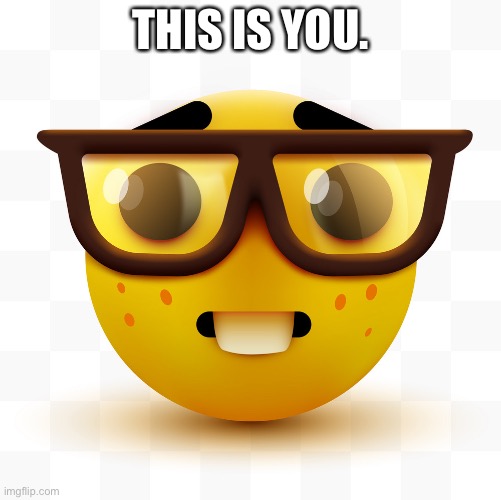 Nerd emoji | THIS IS YOU. | image tagged in nerd emoji | made w/ Imgflip meme maker