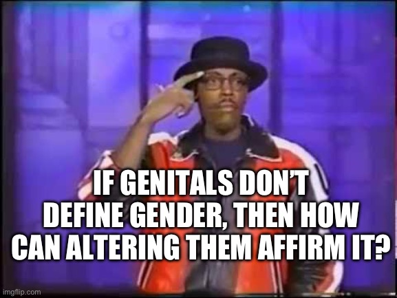 Things that make you go “Liberals have lost it!”  And, “hmmmm.” | IF GENITALS DON’T DEFINE GENDER, THEN HOW CAN ALTERING THEM AFFIRM IT? | image tagged in things that don't exist | made w/ Imgflip meme maker