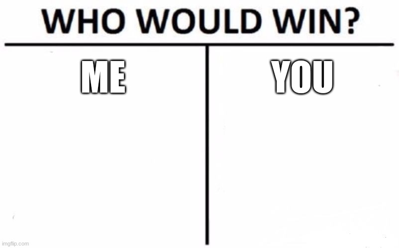 Me or you? | ME; YOU | image tagged in memes,who would win | made w/ Imgflip meme maker