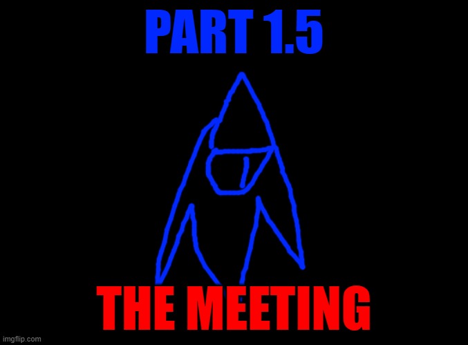 Part 1.5 of YLM's story | PART 1.5; THE MEETING | image tagged in blank black | made w/ Imgflip meme maker