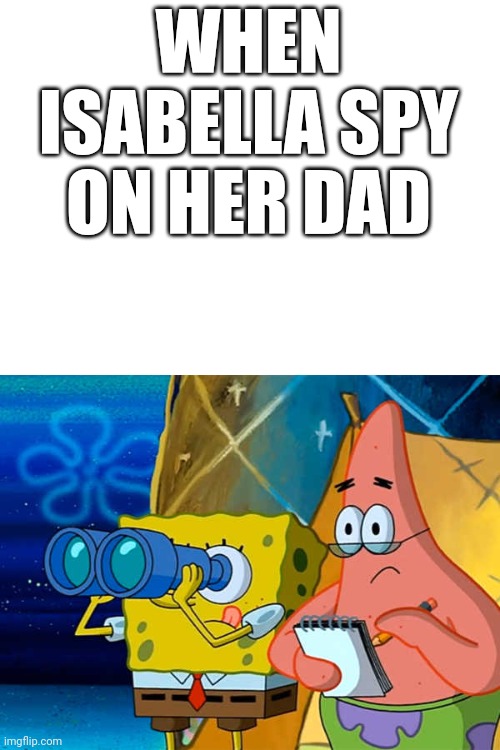 Spy | WHEN ISABELLA SPY ON HER DAD | image tagged in spy,andy apple farm | made w/ Imgflip meme maker