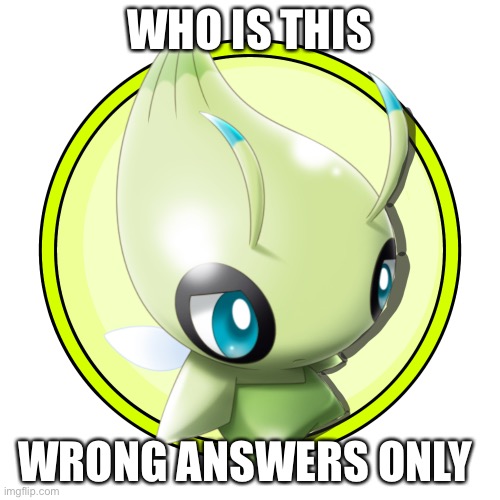 Celebi | WHO IS THIS; WRONG ANSWERS ONLY | image tagged in celebi | made w/ Imgflip meme maker