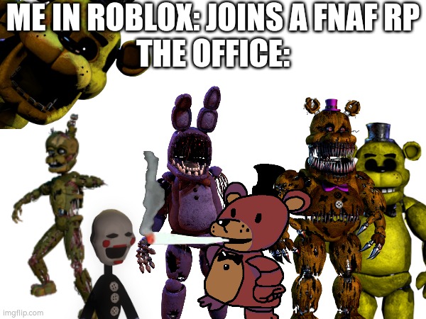 Why? Just why? | ME IN ROBLOX: JOINS A FNAF RP
THE OFFICE: | made w/ Imgflip meme maker