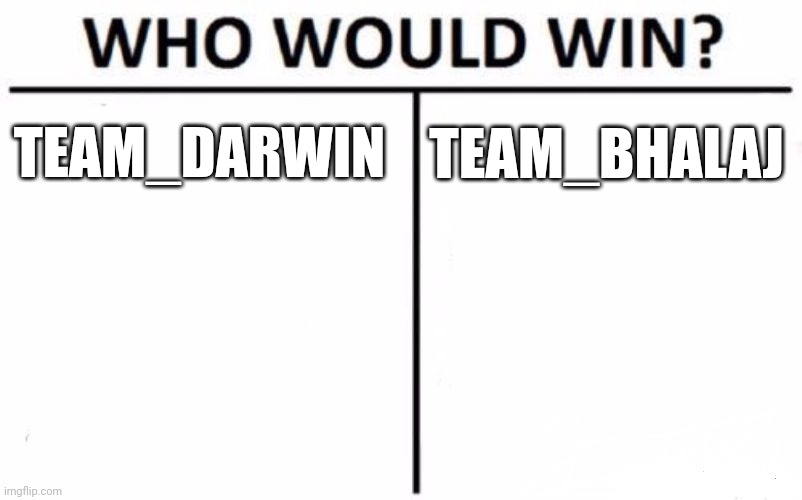 If this ever happened, who would win? | TEAM_DARWIN; TEAM_BHALAJ | image tagged in memes,who would win | made w/ Imgflip meme maker
