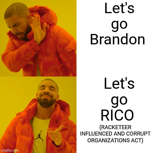 Drake Hotline Bling Meme | Let's go Brandon Let's go RICO (RACKETEER INFLUENCED AND CORRUPT ORGANIZATIONS ACT) | image tagged in memes,drake hotline bling | made w/ Imgflip meme maker
