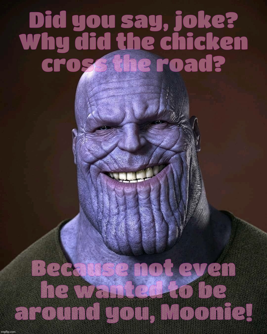 Moonie's 'non' alt asked for a joke once, at his grade level, natch | Did you say, joke?
Why did the chicken
cross the road? Because not even he wanted to be around you, Moonie! | image tagged in thanos,thanos laughing at your face,sad kitten,sad titan,moo man,moonie | made w/ Imgflip meme maker