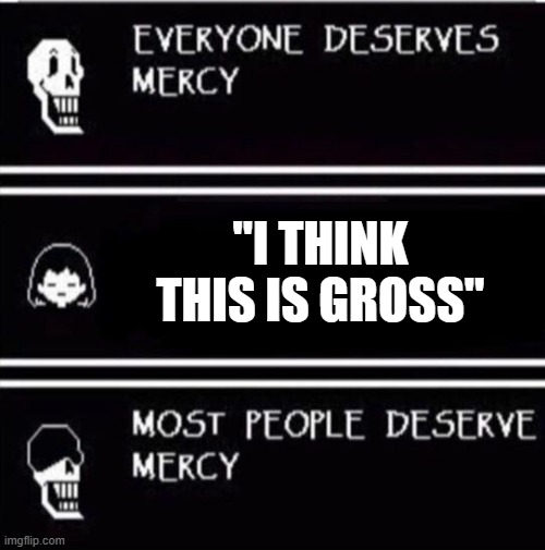 mercy undertale | "I THINK THIS IS GROSS" | image tagged in mercy undertale | made w/ Imgflip meme maker