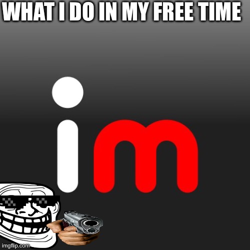 My free time | WHAT I DO IN MY FREE TIME | image tagged in summer | made w/ Imgflip meme maker