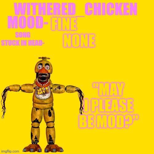 Withered_Chicken new temp | FINE; NONE; "MAY I PLEASE BE MOD?" | image tagged in withered_chicken new temp | made w/ Imgflip meme maker