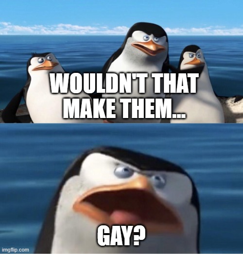 Wouldn't that make you | WOULDN'T THAT MAKE THEM... GAY? | image tagged in wouldn't that make you | made w/ Imgflip meme maker