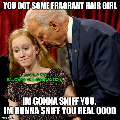 Biden Sniff | YOU GOT SOME FRAGRANT HAIR GIRL IM GONNA SNIFF YOU, 
IM GONNA SNIFF YOU REAL GOOD CLEARLY NOT ENJOYING THE INTERACTION | image tagged in biden sniff | made w/ Imgflip meme maker