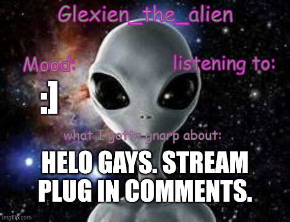 my announcement thingie | :]; HELO GAYS. STREAM PLUG IN COMMENTS. | image tagged in my announcement thingie | made w/ Imgflip meme maker