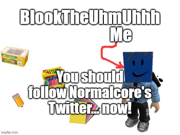 Blook's New Announcements | You should follow Normalcore's Twitter... now! | image tagged in blook's new announcements | made w/ Imgflip meme maker