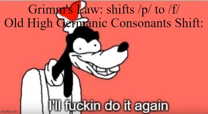 I'll fuckin do it again | Grimm's Law: shifts /p/ to /f/
Old High Germanic Consonants Shift: | image tagged in i'll fuckin do it again | made w/ Imgflip meme maker