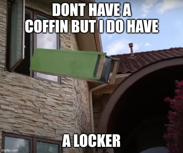 My Funaral | DONT HAVE A COFFIN BUT I DO HAVE; A LOCKER | made w/ Imgflip meme maker