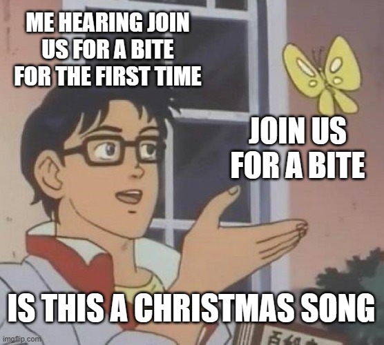 Is This A Pigeon | ME HEARING JOIN US FOR A BITE FOR THE FIRST TIME; JOIN US FOR A BITE; IS THIS A CHRISTMAS SONG | image tagged in memes,is this a pigeon | made w/ Imgflip meme maker