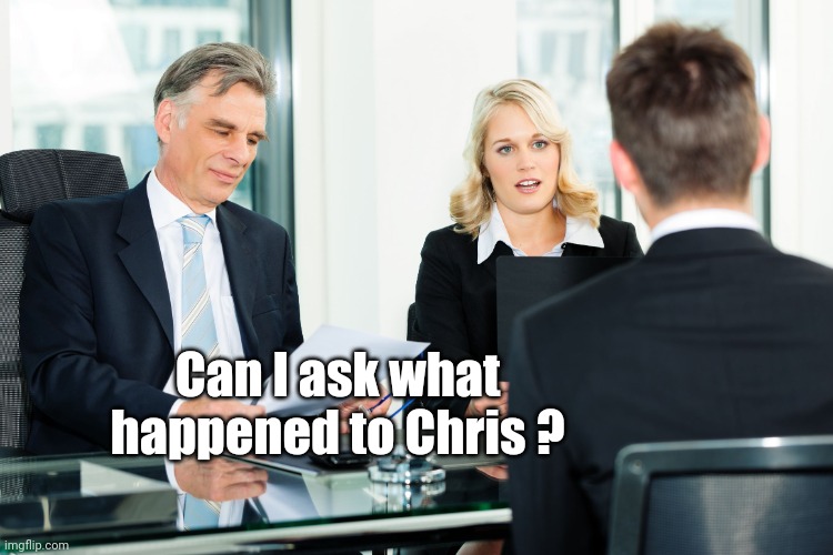 job interview | Can I ask what happened to Chris ? | image tagged in job interview | made w/ Imgflip meme maker