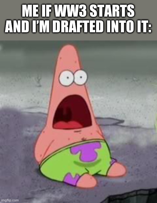 … | ME IF WW3 STARTS AND I’M DRAFTED INTO IT: | image tagged in suprised patrick | made w/ Imgflip meme maker