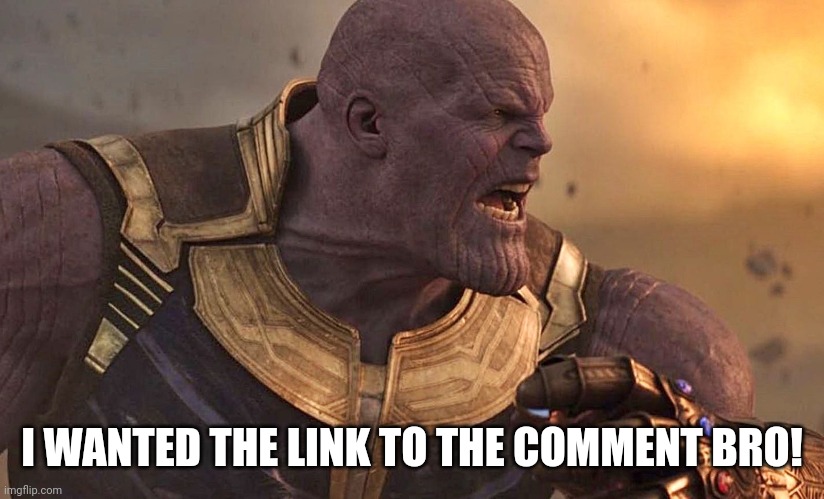 Thanos is angry | I WANTED THE LINK TO THE COMMENT BRO! | image tagged in thanos is angry | made w/ Imgflip meme maker