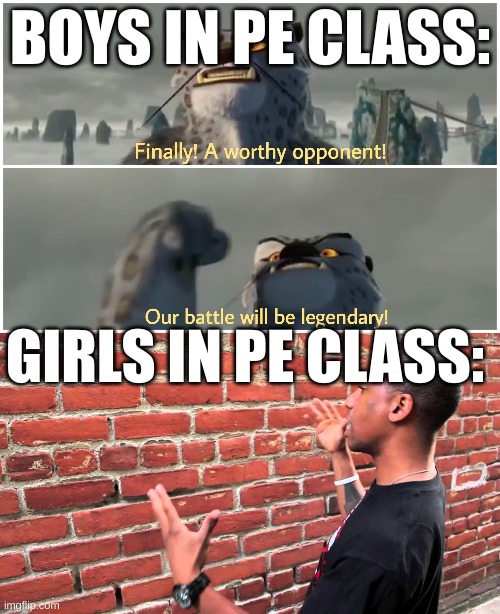 not one of the girls | BOYS IN PE CLASS:; GIRLS IN PE CLASS: | image tagged in our battle will be legendary,talking to wall | made w/ Imgflip meme maker