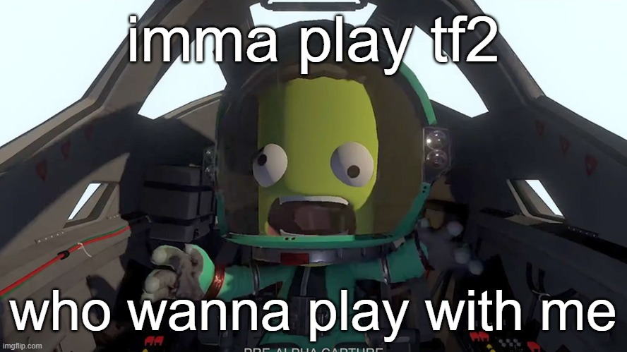 https://steamcommunity.com/id/kronosiesium/ | imma play tf2; who wanna play with me | image tagged in kerbal panic | made w/ Imgflip meme maker
