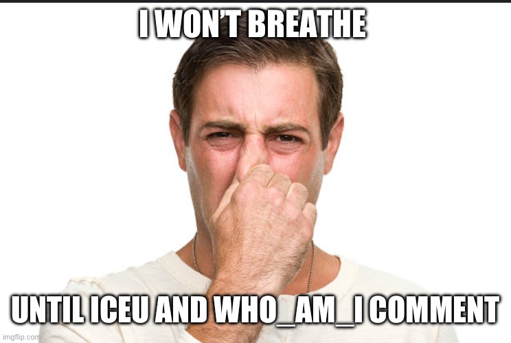 I WON’T BREATHE; UNTIL ICEU AND WHO_AM_I COMMENT | image tagged in i will not breathe,who_am_i,iceu | made w/ Imgflip meme maker