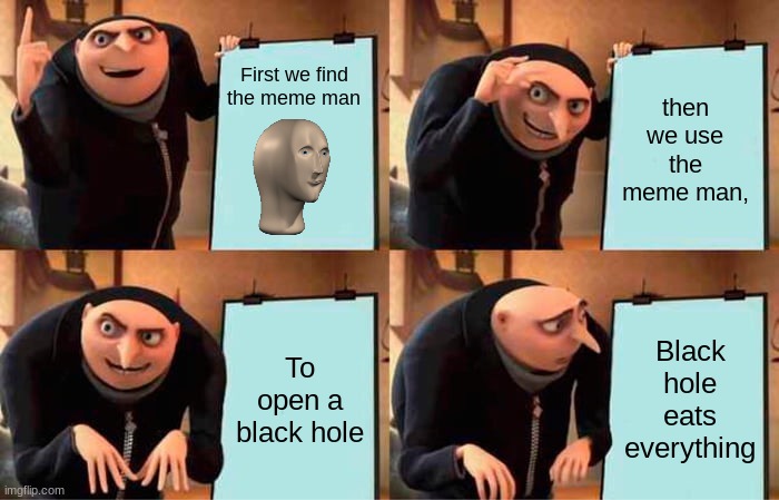 Plan gone wrong | First we find the meme man; then we use the meme man, To open a black hole; Black hole eats everything | image tagged in memes,gru's plan | made w/ Imgflip meme maker