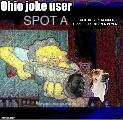 I spot a X | Ohio joke user; OHIO IS EVEN WEIRDER THAN IT IS PORTRAYED IN MEMES | image tagged in i spot a x | made w/ Imgflip meme maker