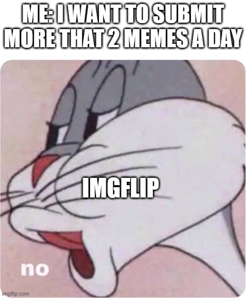 Two a day, yay | ME: I WANT TO SUBMIT MORE THAT 2 MEMES A DAY; IMGFLIP | image tagged in bugs bunny no,memes,imgflip,imgflip community | made w/ Imgflip meme maker