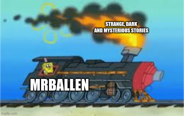 All aboard the MrBallen Express! :) | STRANGE, DARK AND MYSTERIOUS STORIES; MRBALLEN | image tagged in spongebob driving the oceanic express,mrballen | made w/ Imgflip meme maker