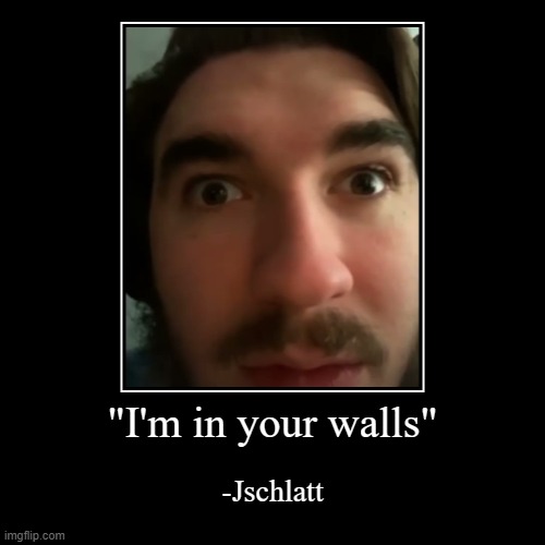 Uh... | "I'm in your walls" | -Jschlatt | image tagged in funny,demotivationals | made w/ Imgflip demotivational maker