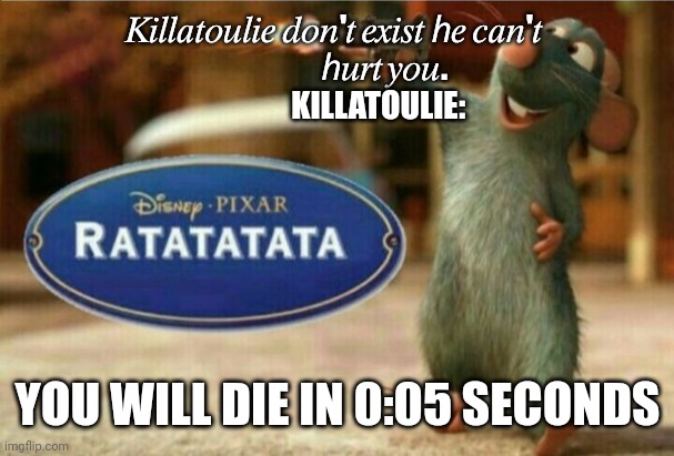 Killatoulie don't exist Well, Think again | 𝐾𝑖𝑙𝑙𝑎𝑡𝑜𝑢𝑙𝑖𝑒 𝑑𝑜𝑛'𝑡 𝑒𝑥𝑖𝑠𝑡 ℎ𝑒 𝑐𝑎𝑛'𝑡 
                  ℎ𝑢𝑟𝑡 𝑦𝑜𝑢.   
                        KILLATOULIE:; YOU WILL DIE IN 0:05 SECONDS | image tagged in ratatata | made w/ Imgflip meme maker