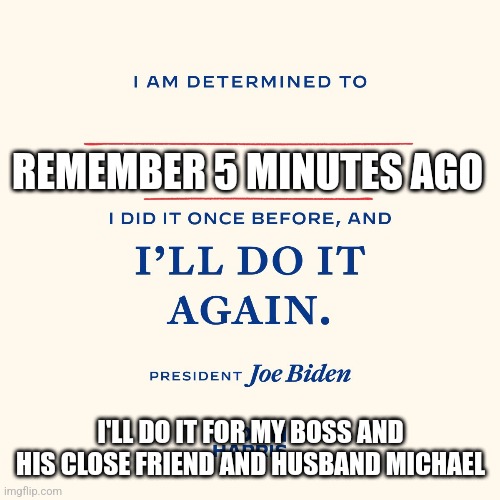 REMEMBER 5 MINUTES AGO; I'LL DO IT FOR MY BOSS AND HIS CLOSE FRIEND AND HUSBAND MICHAEL | made w/ Imgflip meme maker