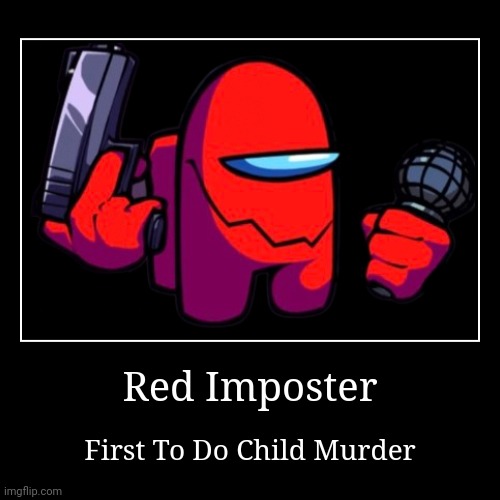 Red Imposter | Red Imposter | First To Do Child Murder | image tagged in funny,demotivationals | made w/ Imgflip demotivational maker