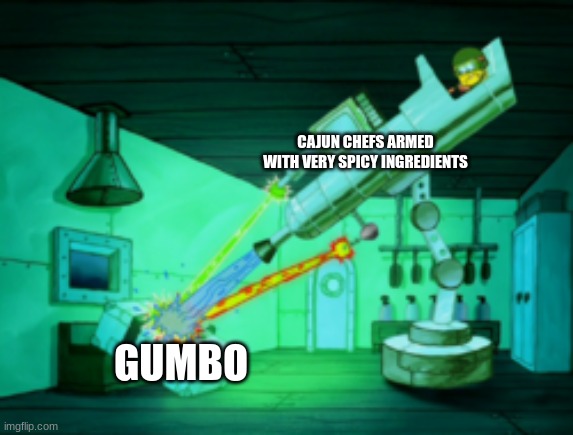 Delicious Louisiana cooking | CAJUN CHEFS ARMED WITH VERY SPICY INGREDIENTS; GUMBO | image tagged in spotmaster 6000 | made w/ Imgflip meme maker