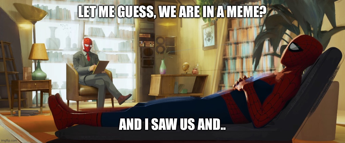 The fourth wall is broken | LET ME GUESS, WE ARE IN A MEME? AND I SAW US AND.. | image tagged in spiderman therapist | made w/ Imgflip meme maker