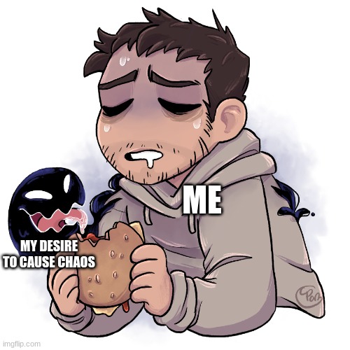 lemme make some chaos | ME; MY DESIRE TO CAUSE CHAOS | image tagged in eddie eating a sandwich | made w/ Imgflip meme maker
