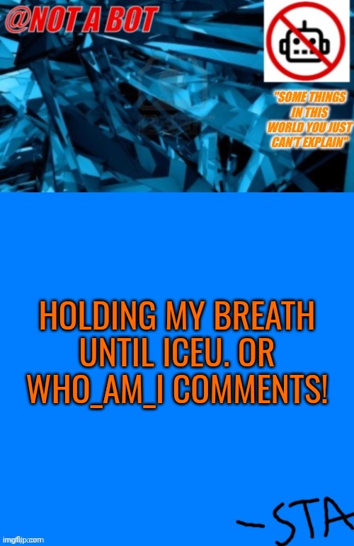 omg I love him he's like my father or something!!1!!1! | HOLDING MY BREATH UNTIL ICEU. OR WHO_AM_I COMMENTS! | image tagged in not a bot temp | made w/ Imgflip meme maker
