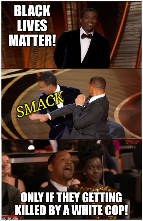 Will Smith Slaps Chris Rock | BLACK LIVES MATTER! SMACK; ONLY IF THEY GETTING KILLED BY A WHITE COP! | image tagged in will smith slaps chris rock | made w/ Imgflip meme maker