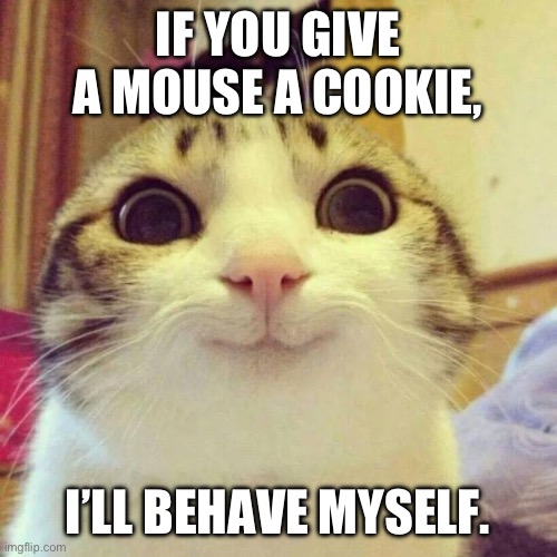 Smiling Cat | IF YOU GIVE A MOUSE A COOKIE, I’LL BEHAVE MYSELF. | image tagged in memes,smiling cat,mouse,cookies | made w/ Imgflip meme maker