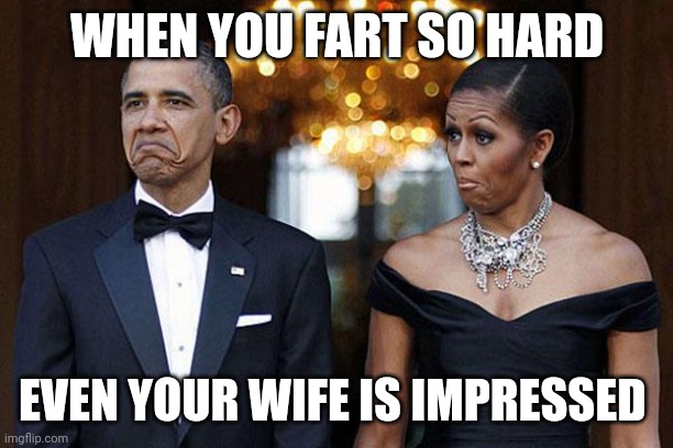 obama with wife not bad | WHEN YOU FART SO HARD; EVEN YOUR WIFE IS IMPRESSED | image tagged in obama with wife not bad | made w/ Imgflip meme maker