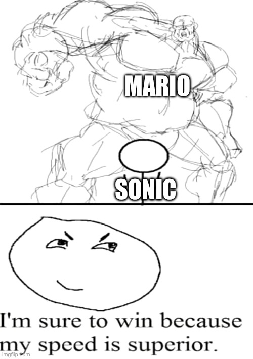Watch the Mario vs Sonic 2018 Death Battle to figure this out | MARIO; SONIC | image tagged in i'm sure to win because my speed is superior,death battle | made w/ Imgflip meme maker