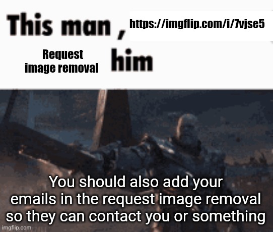 This man, _____ him | https://imgflip.com/i/7vjse5; Request image removal; You should also add your emails in the request image removal so they can contact you or something | image tagged in this man _____ him | made w/ Imgflip meme maker