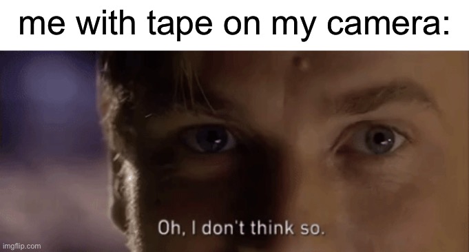 oh i dont think so | me with tape on my camera: | image tagged in oh i dont think so | made w/ Imgflip meme maker