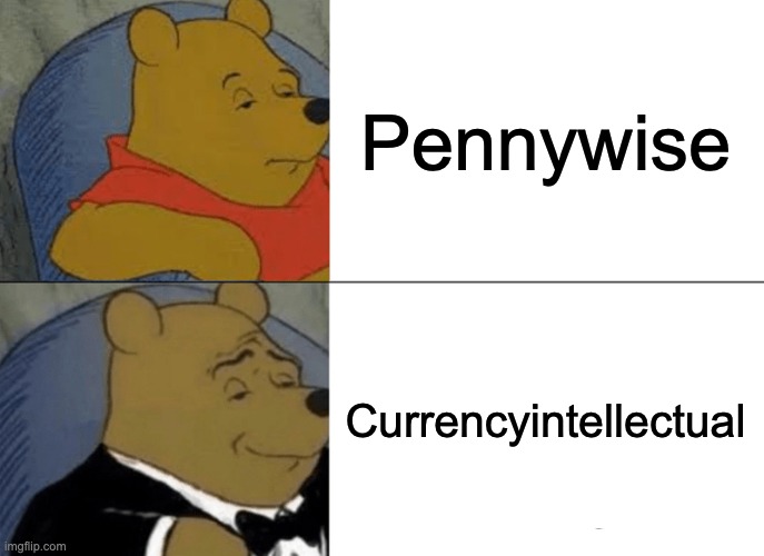 I have not watched IT for your information | Pennywise; Currencyintellectual | image tagged in memes,tuxedo winnie the pooh | made w/ Imgflip meme maker