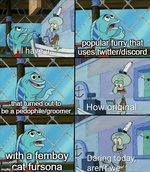 Daring today, aren't we squidward | popular furry that uses twitter/discord; that turned out to be a pedophile/groomer; with a femboy cat fursona | image tagged in daring today aren't we squidward | made w/ Imgflip meme maker