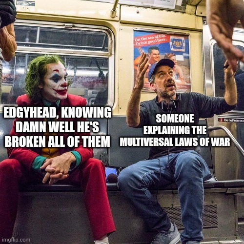 Joker listening | EDGYHEAD, KNOWING DAMN WELL HE'S BROKEN ALL OF THEM SOMEONE EXPLAINING THE MULTIVERSAL LAWS OF WAR | image tagged in joker listening | made w/ Imgflip meme maker