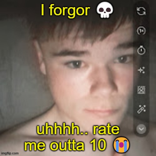 I forgor 💀; uhhhh.. rate me outta 10 😭 | made w/ Imgflip meme maker