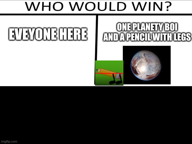 Who will win (3 person) | EVEYONE HERE ONE PLANETY BOI AND A PENCIL WITH LEGS | image tagged in who will win 3 person | made w/ Imgflip meme maker